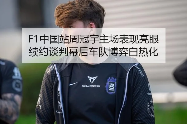 F1中国站周冠宇主场表现亮眼 续约谈判幕后车队博弈白热化