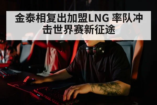 金泰相复出加盟LNG 率队冲击世界赛新征途