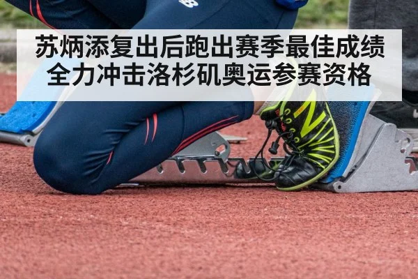 苏炳添复出后跑出赛季最佳成绩全力冲击洛杉矶奥运参赛资格