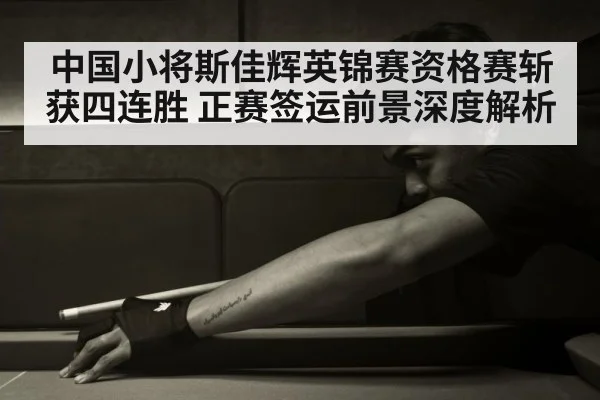 中国小将斯佳辉英锦赛资格赛斩获四连胜 正赛签运前景深度解析