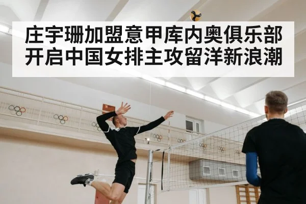 庄宇珊加盟意甲库内奥俱乐部开启中国女排主攻留洋新浪潮