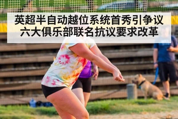 英超半自动越位系统首秀引争议 六大俱乐部联名抗议要求改革